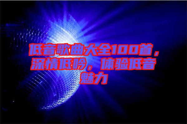 低音歌曲大全100首，深情低吟，體驗低音魅力