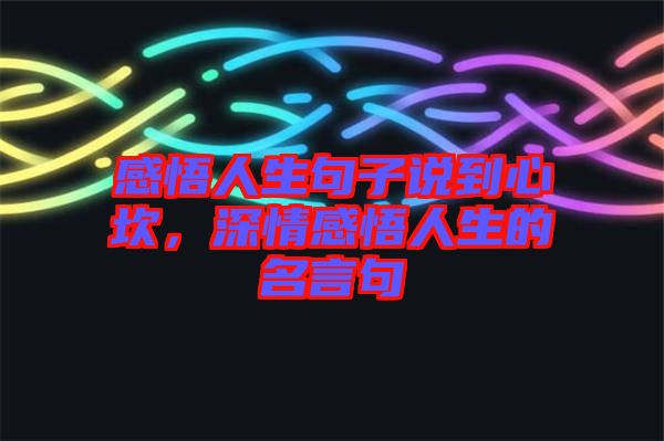 感悟人生句子說(shuō)到心坎，深情感悟人生的名言句