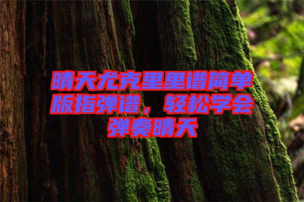 晴天尤克里里譜簡單版指彈譜，輕松學(xué)會彈奏晴天