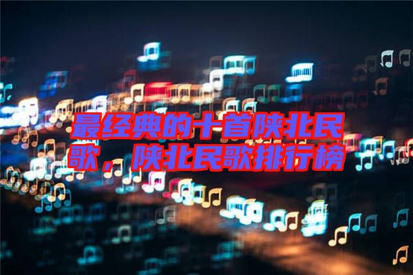 最經(jīng)典的十首陜北民歌，陜北民歌排行榜