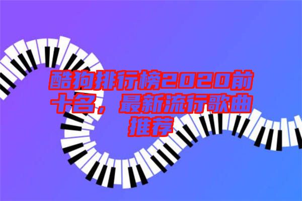 酷狗排行榜2020前十名，最新流行歌曲推薦