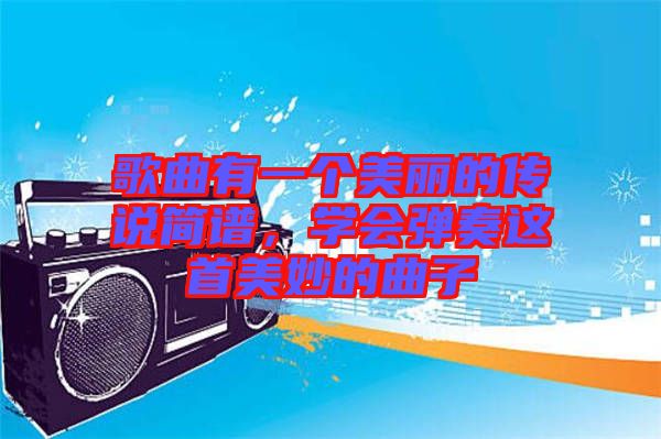 歌曲有一個美麗的傳說簡譜，學(xué)會彈奏這首美妙的曲子