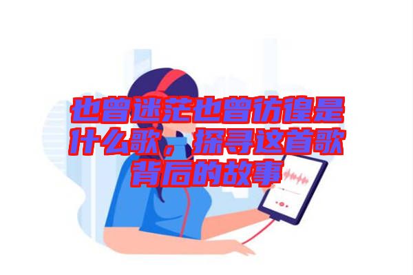 也曾迷茫也曾彷徨是什么歌，探尋這首歌背后的故事