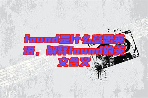 found是什么意思英語，解釋found的英文含義