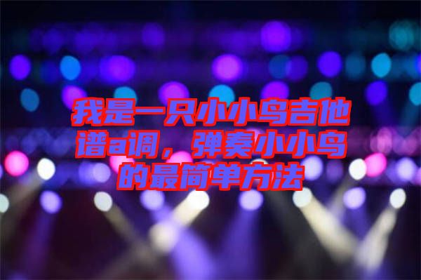 我是一只小小鳥吉他譜a調(diào)，彈奏小小鳥的最簡單方法