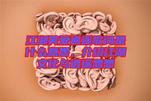 江湖笑愛(ài)逍遙歌詞是什么意思，介紹江湖文化與逍遙思想