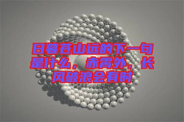 日暮蒼山遠(yuǎn)的下一句是什么，赤霄外，長(zhǎng)風(fēng)破浪會(huì)有時(shí)