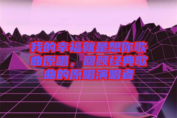 我的幸福就是想你歌曲原唱，回顧經(jīng)典歌曲的原唱演唱者