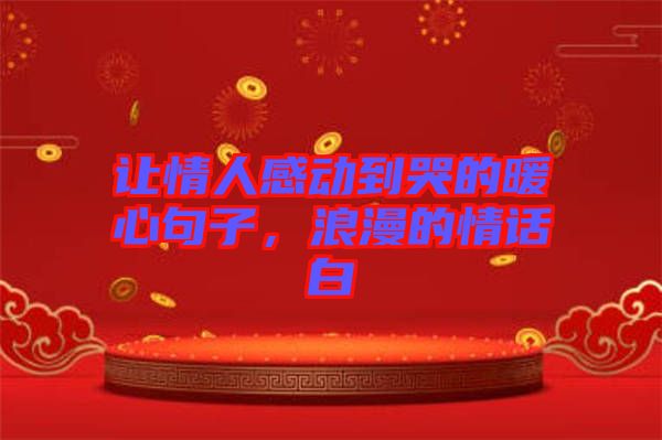 讓情人感動(dòng)到哭的暖心句子，浪漫的情話白