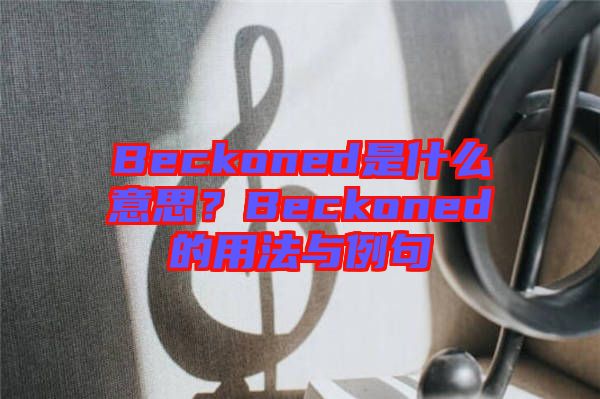 Beckoned是什么意思？Beckoned的用法與例句