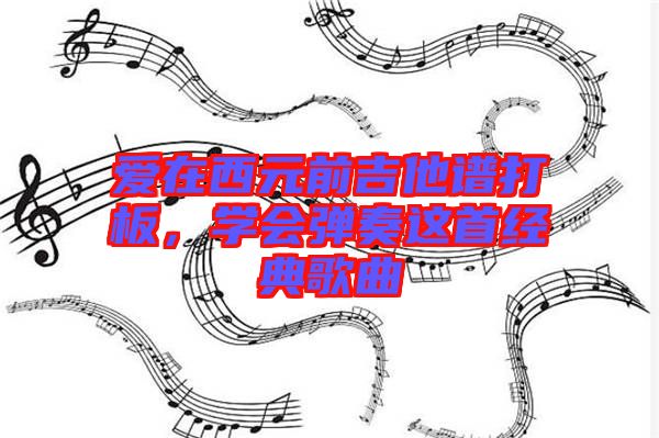 愛在西元前吉他譜打板，學會彈奏這首經(jīng)典歌曲