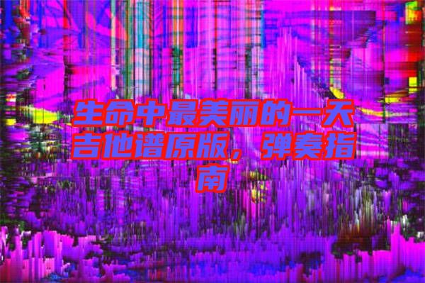 生命中最美麗的一天吉他譜原版，彈奏指南