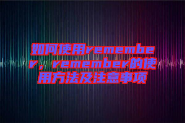 如何使用remember，remember的使用方法及注意事項(xiàng)