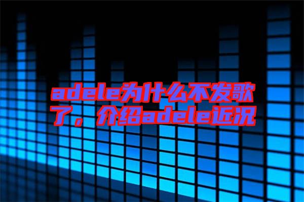 adele為什么不發(fā)歌了，介紹adele近況