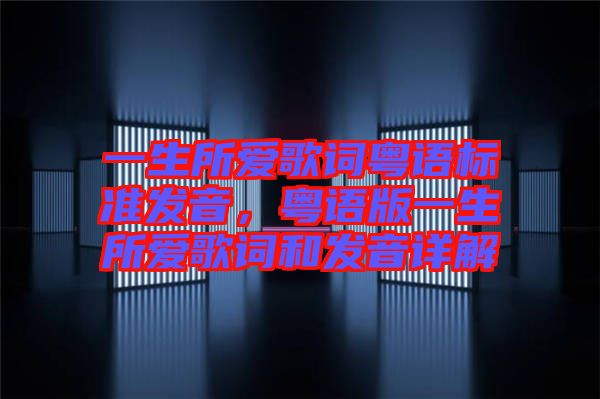 一生所愛歌詞粵語標(biāo)準(zhǔn)發(fā)音，粵語版一生所愛歌詞和發(fā)音詳解