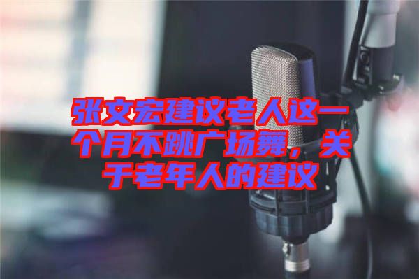 張文宏建議老人這一個(gè)月不跳廣場(chǎng)舞，關(guān)于老年人的建議