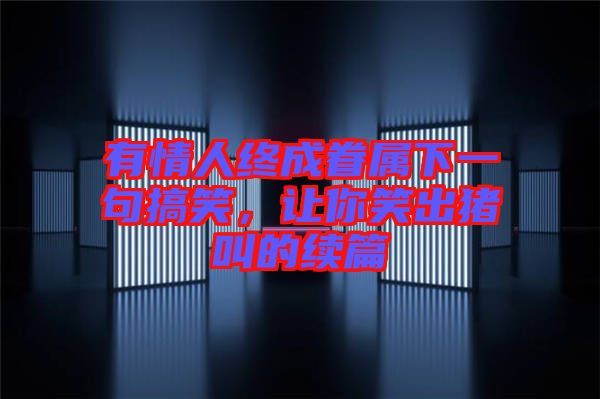 有情人終成眷屬下一句搞笑，讓你笑出豬叫的續(xù)篇