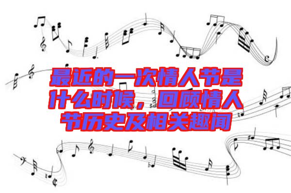 最近的一次情人節(jié)是什么時候，回顧情人節(jié)歷史及相關趣聞