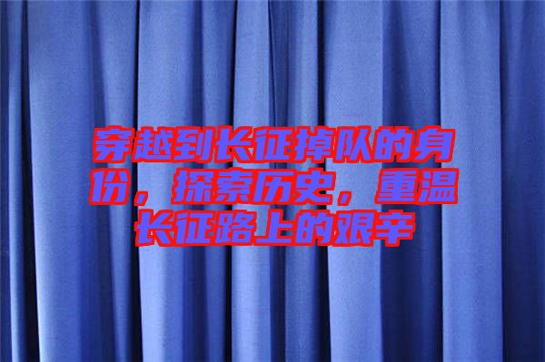 穿越到長征掉隊的身份，探索歷史，重溫長征路上的艱辛