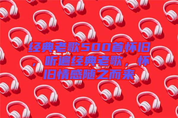 經(jīng)典老歌500首懷舊，聽遍經(jīng)典老歌，懷舊情感隨之而來