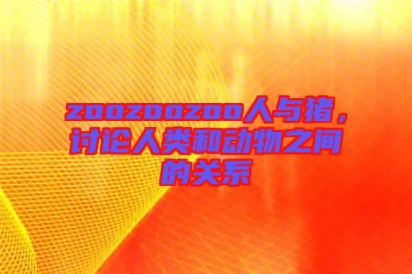 zoozoozoo人與豬，討論人類和動(dòng)物之間的關(guān)系