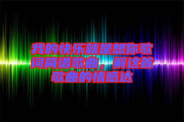 我的快樂就是想你歌詞簡譜歌曲，解這首歌曲的情感達