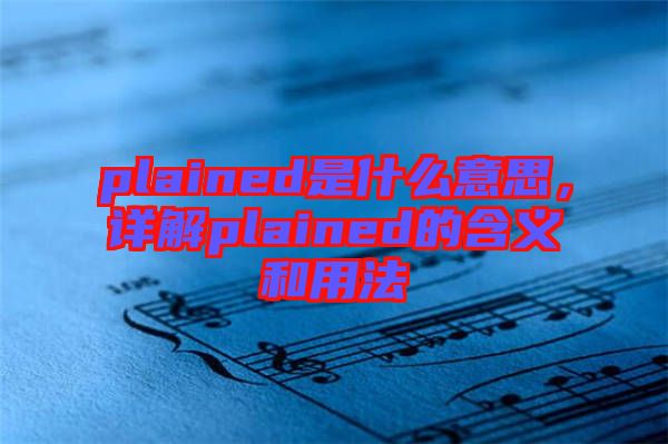 plained是什么意思，詳解plained的含義和用法