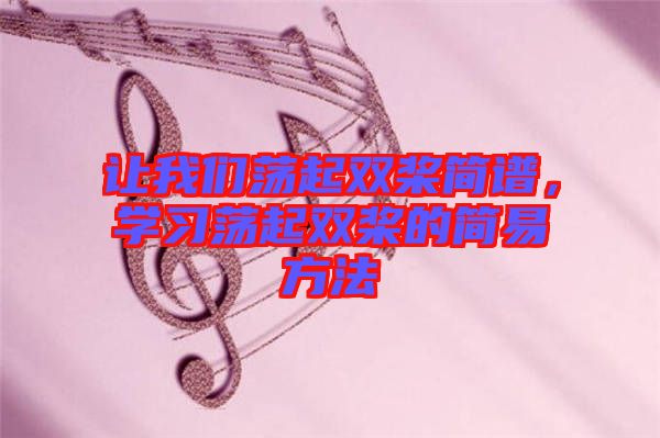 讓我們蕩起雙槳簡(jiǎn)譜，學(xué)習(xí)蕩起雙槳的簡(jiǎn)易方法