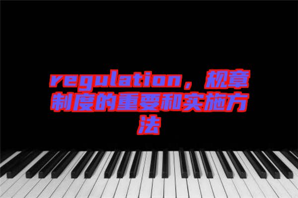 regulation，規(guī)章制度的重要和實施方法