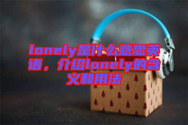 lonely是什么意思英語，介紹lonely的含義和用法