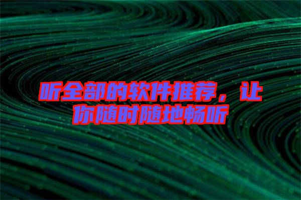 聽(tīng)全部的軟件推薦，讓你隨時(shí)隨地暢聽(tīng)