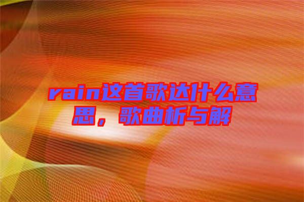 rain這首歌達(dá)什么意思，歌曲析與解
