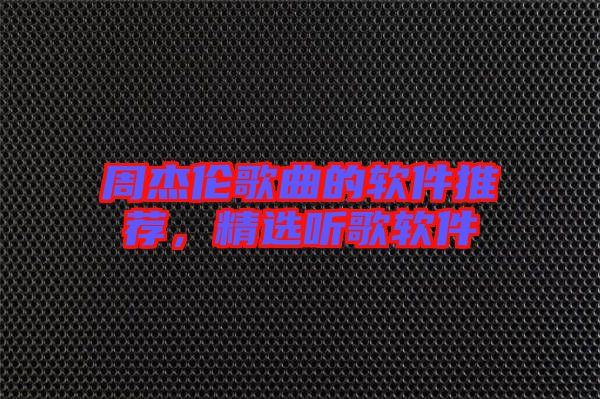周杰倫歌曲的軟件推薦，精選聽歌軟件
