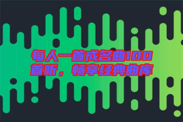 每人一首成名曲100首聽，暢享經(jīng)典曲庫