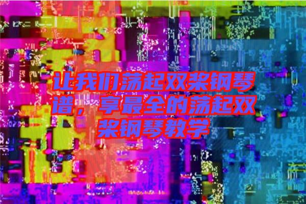讓我們蕩起雙槳鋼琴譜，享最全的蕩起雙槳鋼琴教學(xué)