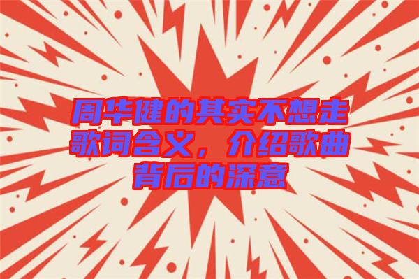 周華健的其實不想走歌詞含義，介紹歌曲背后的深意