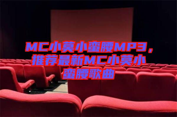 MC小莫小蠻腰MP3，推薦最新MC小莫小蠻腰歌曲