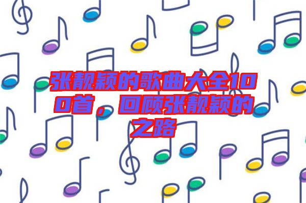 張靚穎的歌曲大全100首，回顧張靚穎的之路