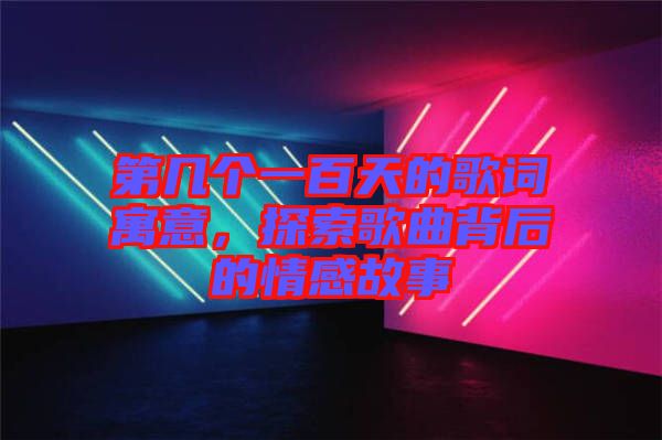 第幾個(gè)一百天的歌詞寓意，探索歌曲背后的情感故事