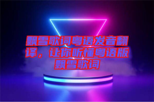 飄雪歌詞粵語發(fā)音翻譯，讓你聽懂粵語版飄雪歌詞