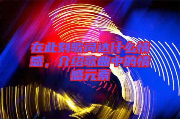 在此刻歌詞達(dá)什么情感，介紹歌曲中的情感元素