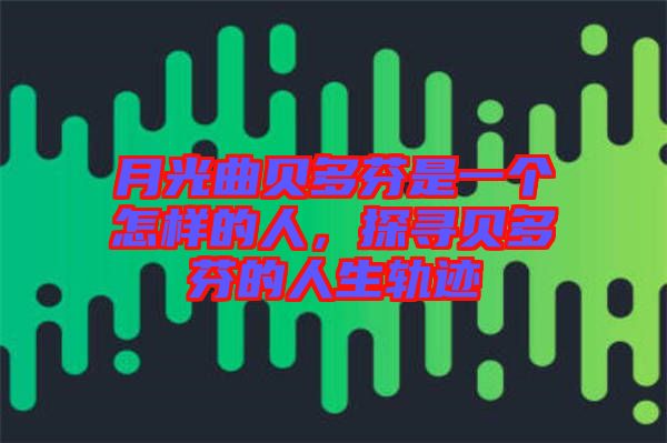 月光曲貝多芬是一個怎樣的人，探尋貝多芬的人生軌跡