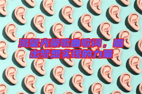 渴望光榮歌曲歌詞，唱出夢想實現(xiàn)的力量