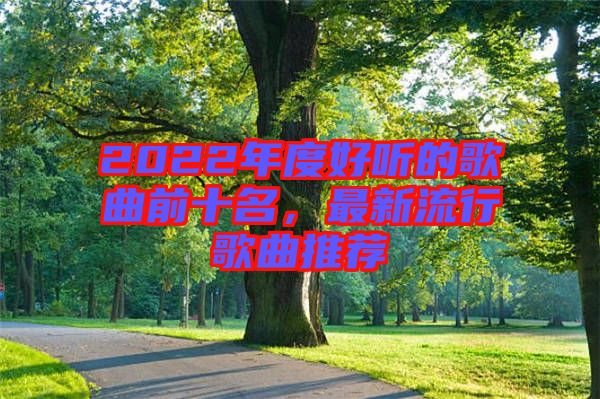 2022年度好聽(tīng)的歌曲前十名，最新流行歌曲推薦