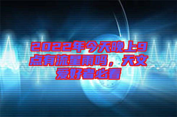 2022年今天晚上9點有流星雨嗎，天文愛好者必看