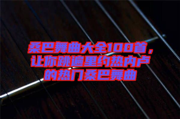 桑巴舞曲大全100首，讓你跳遍里約熱內(nèi)盧的熱門桑巴舞曲