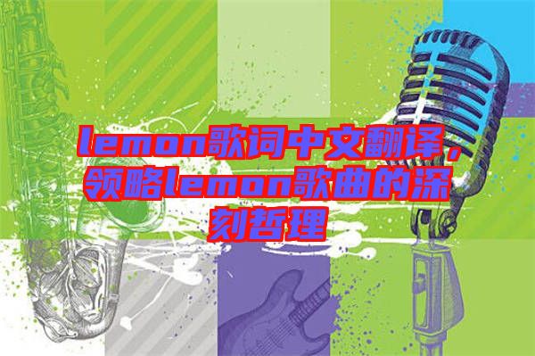 lemon歌詞中文翻譯，領(lǐng)略lemon歌曲的深刻哲理