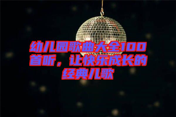 幼兒園歌曲大全100首聽，讓快樂成長(zhǎng)的經(jīng)典兒歌