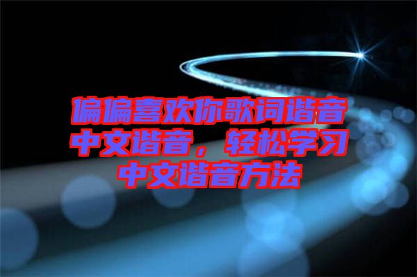 偏偏喜歡你歌詞諧音中文諧音，輕松學習中文諧音方法