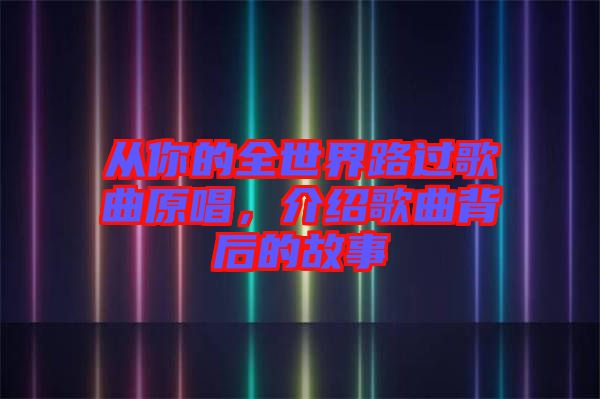 從你的全世界路過歌曲原唱，介紹歌曲背后的故事